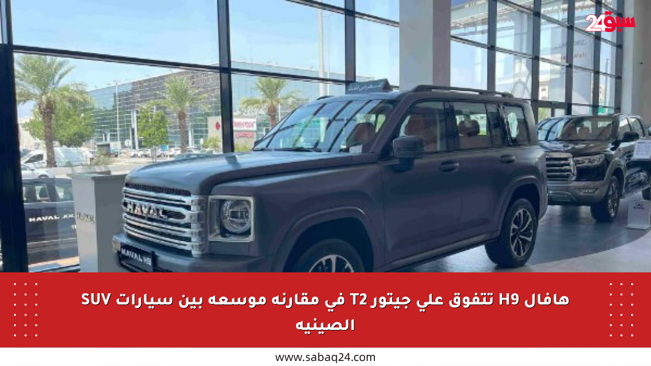 هافال H9 تتفوق على جيتور T2 في مقارنة موسعة بين سيارات SUV الصينية